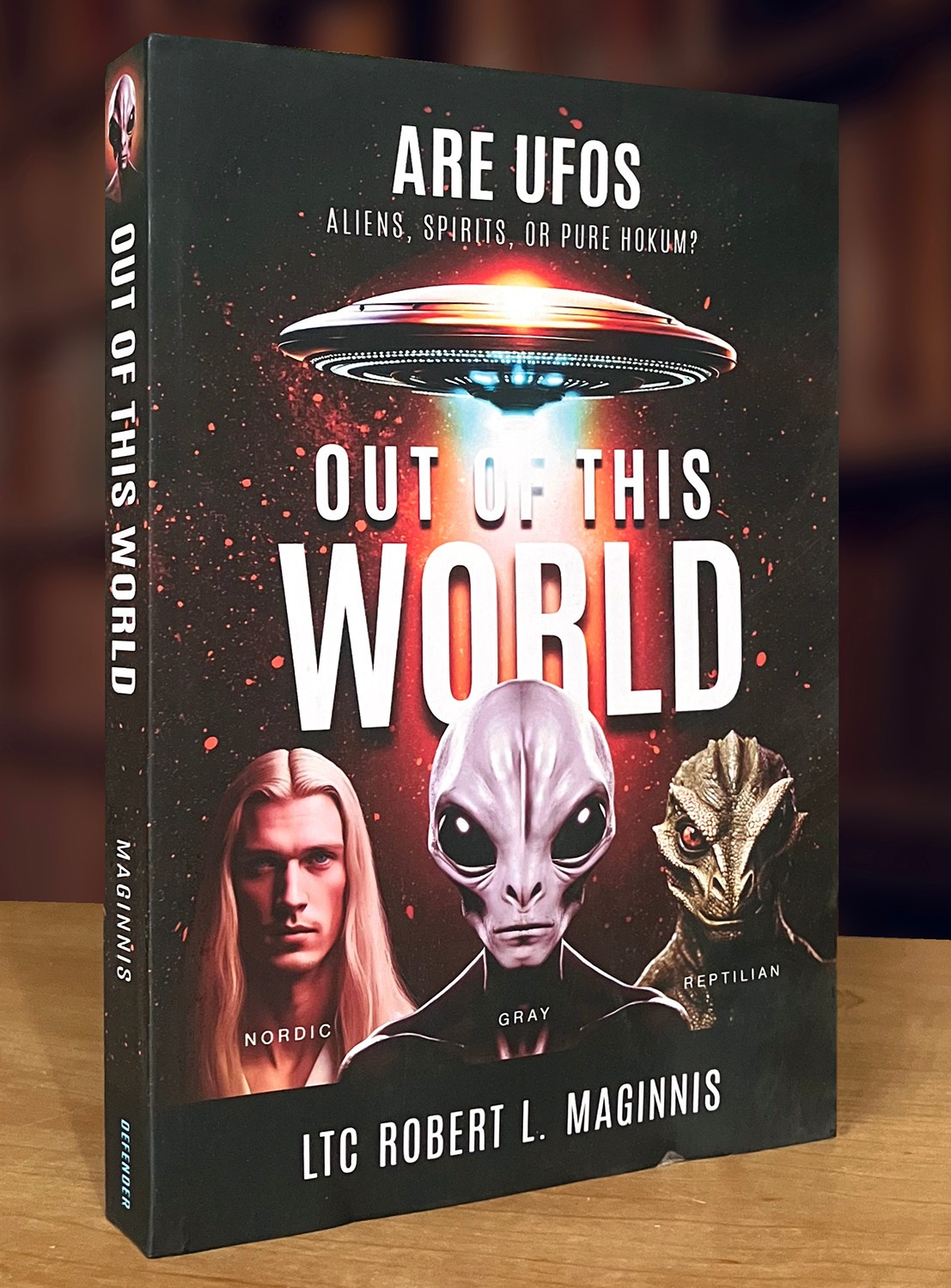 Out of this World: Are UFOs Aliens, Spirits, or Pure Hokum? LTC. Robert Maginnis