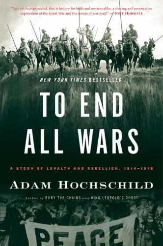 To End All Wars: A Story of Loyalty and Rebellion, 1914-1918 Hochschild, Adam p