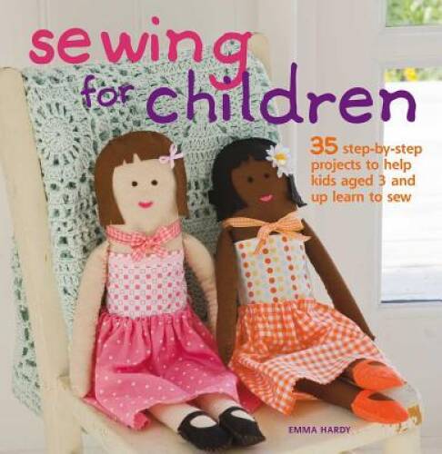 Sewing for Children: 35 Step-by-step Projects to Help Kids Aged 3 and Up – GOOD