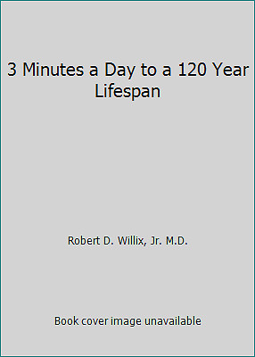 3 Minutes a Day to a 120 Year Lifespan by Robert D. Willix, Jr. M.D.