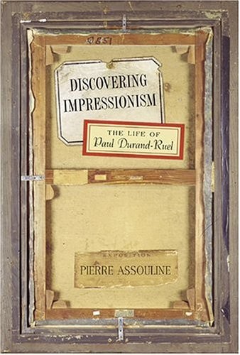 DISCOVERING IMPRESSIONISM: THE LIFE OF PAUL DURAND-RUEL By Pierre Assouline NEW