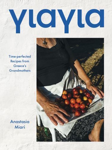 Yiayia: Time-perfected Recipes from Greece’s Grandmothers by Miari, Anastasia