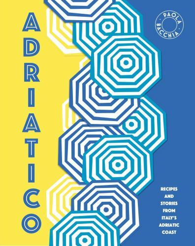 Adriatico: Recipes and stories from Italy’s Adriatic Coast by Bacchia, Paola