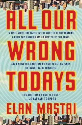 All Our Wrong Todays: A Novel – 1101985135, hardcover, Elan Mastai