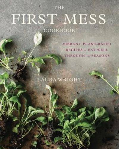 The First Mess Cookbook: Vibrant Plant-Based Recipes to Eat Well Through – GOOD