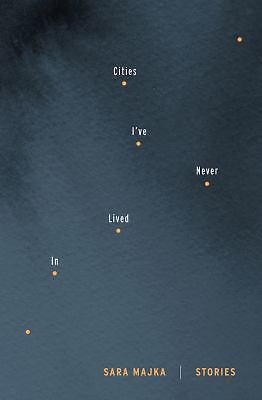Cities I’ve Never Lived In : Stories by Sara Majka (2016, Trade Paperback)
