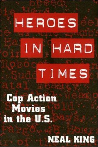 Heroes in Hard Times: Cop Action Movies in the U. S. by King, Neal