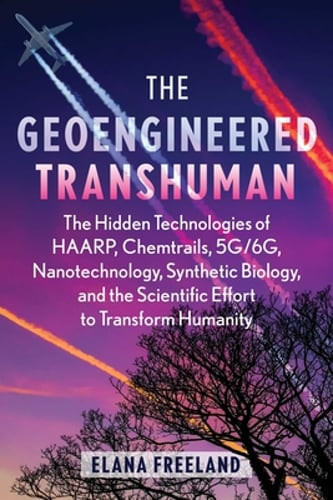 The Geoengineered Transhuman: The Hidden Technologies of Haarp, Chemtrails, 5g