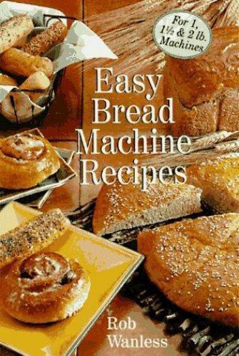 Easy Bread Machine Recipes: For 1, 1/2 & 2 Lb. Machines by Rob Wanless
