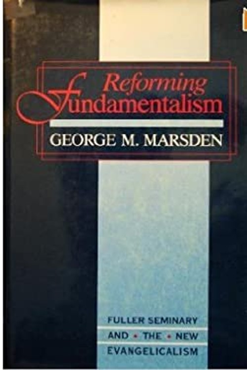 Reforming Fundamentalism : Fuller Seminary and the New Evangelica
