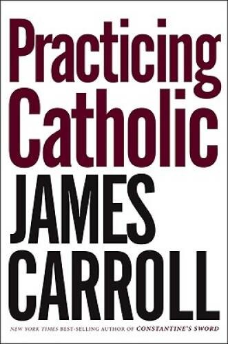 Practicing Catholic – Hardcover By Carroll, James – GOOD