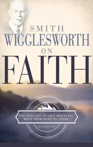 Smith Wigglesworth On Faith – Paperback By Smith Wigglesworth – GOOD