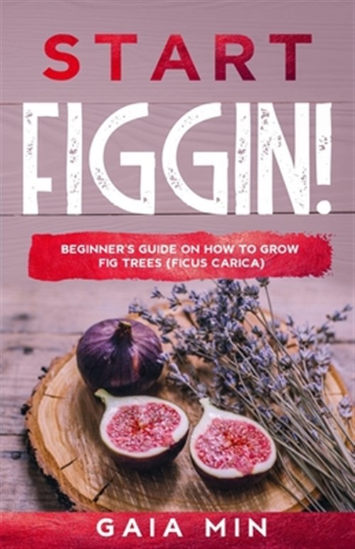 Start Figgin!: Beginner’s Guide On How To Grow Fig Trees (Ficus carica) by Mi…