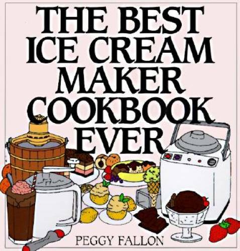 The Best Ice Cream Maker Cookbook Ever – Hardcover By Peggy Fallon – VERY GOOD