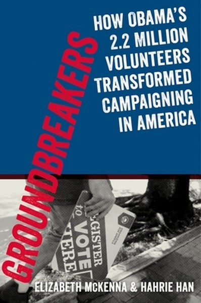 Groundbreakers: How Obama’s 2.2 Million Volunteers Transformed Campaigning in Am