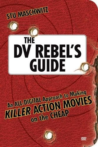 The DV Rebel’s Guide: An All-Digital Approach to Making Killer Action Movies…