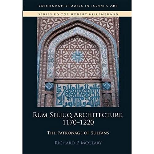 Rum Seljuq Architecture, 1170-1220 : The Patronage of Sultans