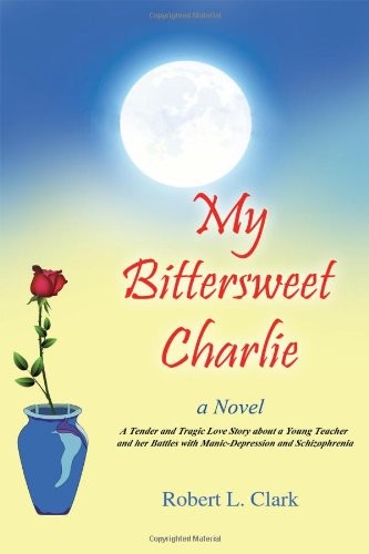MY BITTERSWEET CHARLIE: A NOVEL: A TENDER AND TRAGIC LOVE By Robert L. Clark NEW