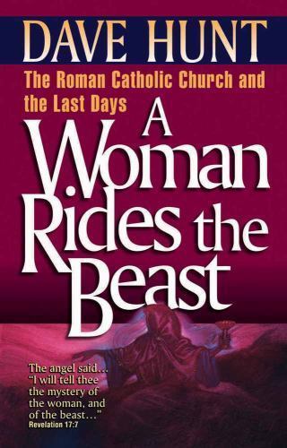 A Woman Rides the Beast: The Roman Catholic Church and the Last Days, Hunt, Dave