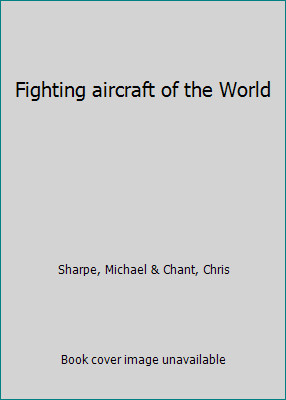 Fighting aircraft of the World by Sharpe, Michael & Chant, Chris