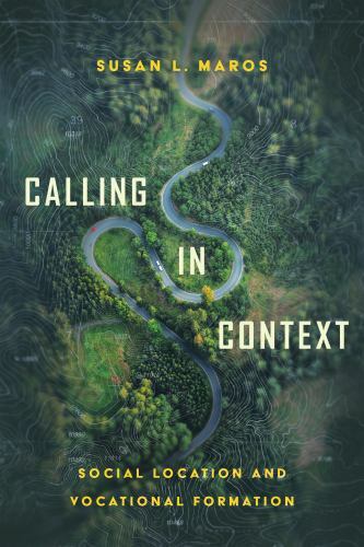 Calling in Context: Social Location and Vocational Formation, Maros, Susan L., N