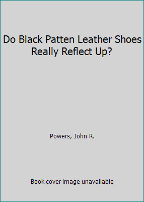 Do Black Patent Leather Shoes Really Reflect Up? by John R. Powers