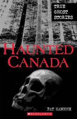 Haunted Canada: True Ghost Stories by Pat Hancock