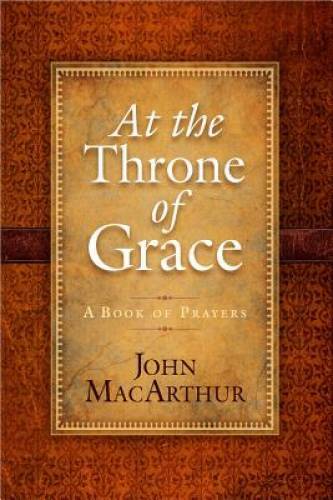 At the Throne of Grace: A Book of Prayers – Hardcover By MacArthur, John – GOOD
