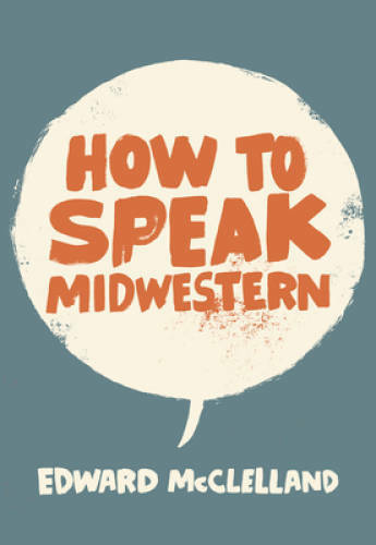 How to Speak Midwestern – Paperback By McClelland, Edward – GOOD