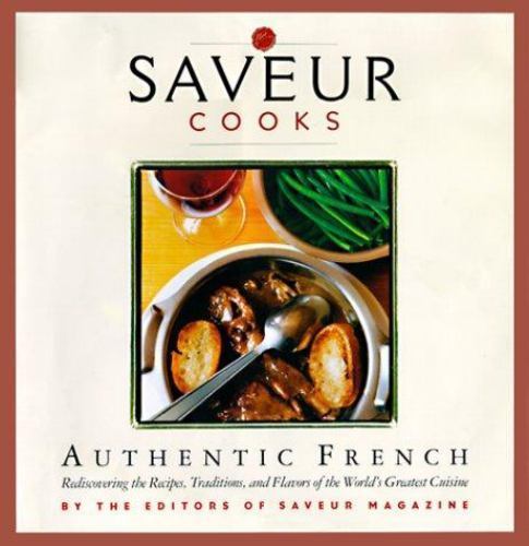 Saveur Cooks Authentic French: Rediscovering the Recipes, Traditions, and Flavor