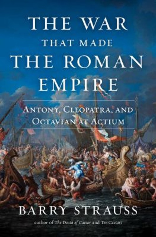 The War That Made the Roman Empire : Antony, Cleopatra, and Octav