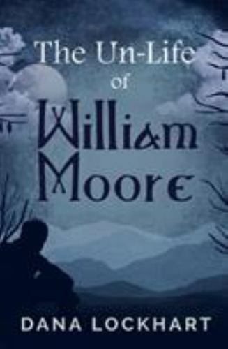 The Un-Life of William Moore by Lockhart, Dana