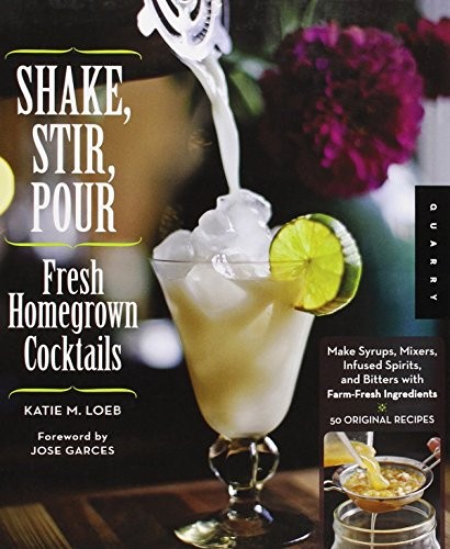 Shake, Stir, Pour-Fresh Homegrown c*cktails: Make Syrups, Mixers