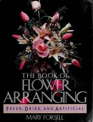 The Book of Flower Arranging by Mary Forsell Hardcover 1987