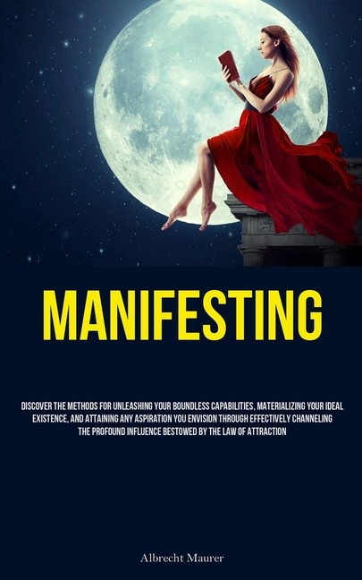 Manifesting: Discover The Methods For Unleashing Your Boundl…