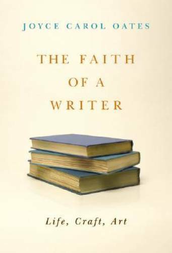 The Faith of a Writer: Life, Craft, Art – Hardcover By Oates, Joyce Carol – GOOD