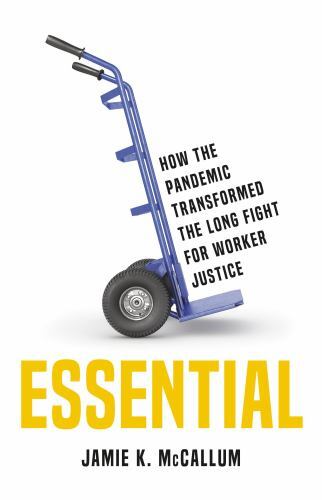 Essential : How the Pandemic Transformed the Long Fight for Worker Justice by…