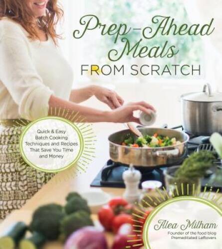 Prep-Ahead Meals From Scratch: Quick & Easy Batch Cooking Techniques and – GOOD