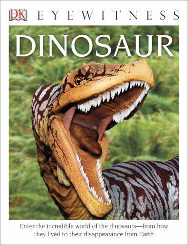 Eyewitness Dinosaur: Enter the Incredible World of the Dinosaursâ€”from How They
