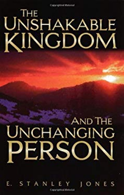 The Unshakable Kingdom and the Unchanging Person E. Stanley Jones