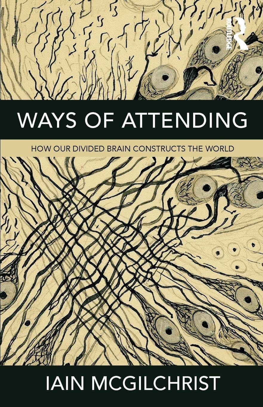 Ways of Attending: How our Divided Brain Constructs the World by McGilchrist