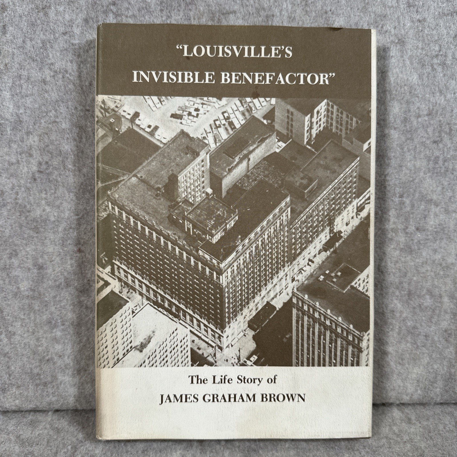Louisville’s Invisible Benefactor The Life Story of James Graham Brown Signed