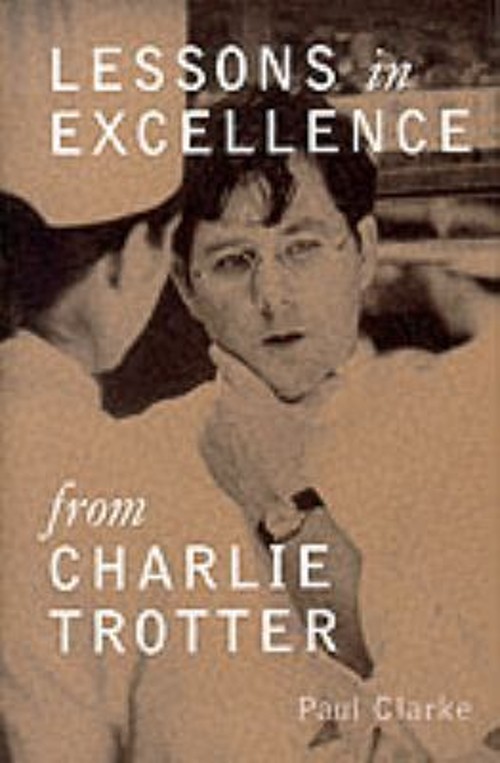 Lessons in Excellence from Charlie Trotter Hardcover Paul Clarke