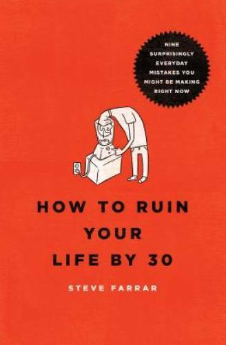 How to Ruin Your Life By 30: Nine Surprisingly Everyday Mistakes You Migh – GOOD
