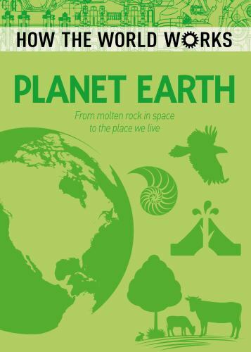 How the World Works: Planet Earth : From Molten Rock in Space to the Place We…