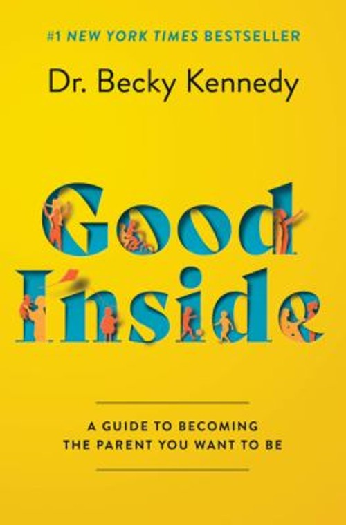 Good Inside : A Guide to Becoming the Parent You Want to Be Becky