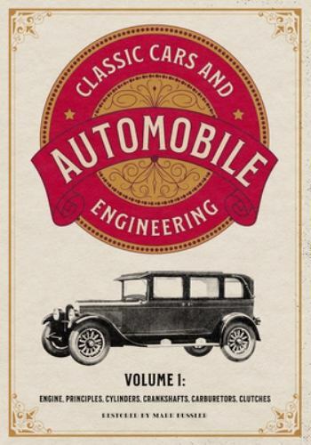 Classic Cars and Automobile Engineering Volume 1: Engine, Principles, Cylinders,