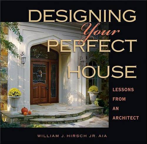 Designing Your Perfect House – Hardcover By Hirsch Jr. AIA, William J. – GOOD