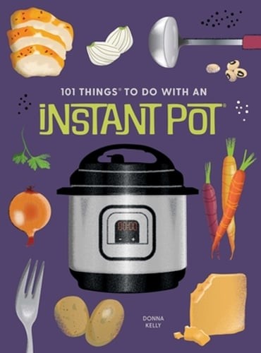 101 Things to Do With An Instant Pot, New Edition by Donna Kelly: New