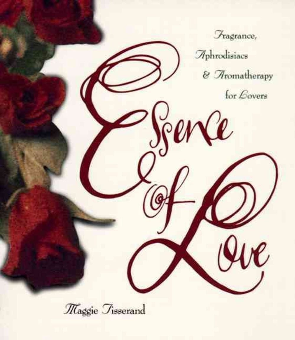 Essence of Love: Fragrance, Aphrodisiacs, and Aromatherapy for Lovers by Tissera